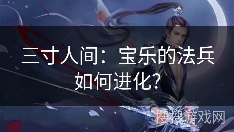 三寸人间：宝乐的法兵如何进化？