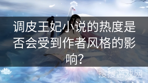 调皮王妃小说的热度是否会受到作者风格的影响？