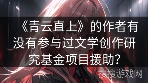 《青云直上》的作者有没有参与过文学创作研究基金项目援助？