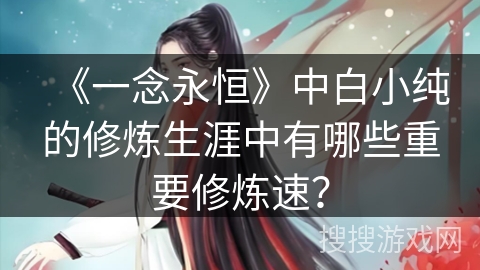 《一念永恒》中白小纯的修炼生涯中有哪些重要修炼速？