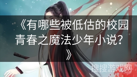 《有哪些被低估的校园青春之魔法少年小说？》