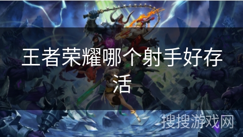 王者荣耀哪个射手好存活