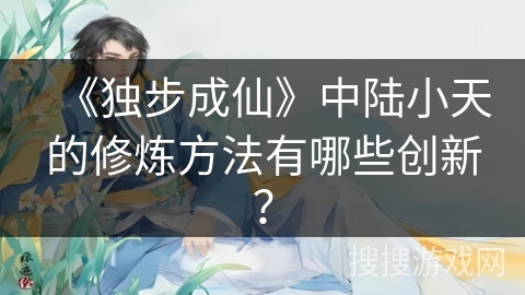 《独步成仙》中陆小天的修炼方法有哪些创新？