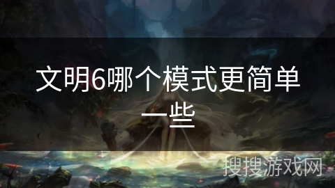 文明6哪个模式更简单一些