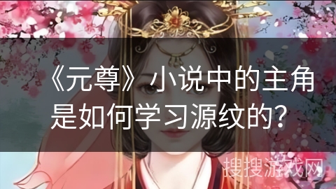 《元尊》小说中的主角是如何学习源纹的？