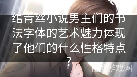 绾青丝小说男主们的书法字体的艺术魅力体现了他们的什么性格特点？