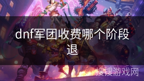 dnf军团收费哪个阶段退