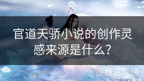 官道天骄小说的创作灵感来源是什么？