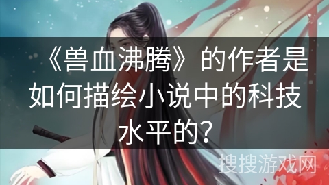 《兽血沸腾》的作者是如何描绘小说中的科技水平的？