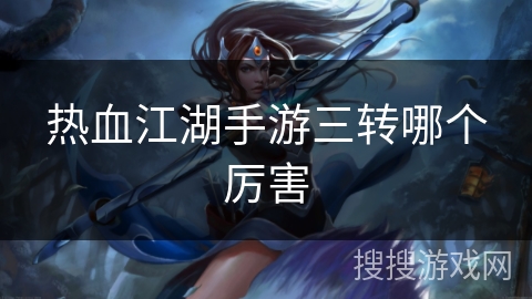 热血江湖手游三转哪个厉害