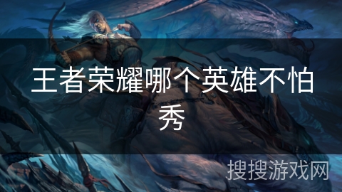 王者荣耀哪个英雄不怕秀