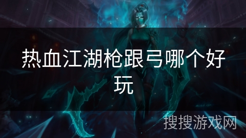 热血江湖枪跟弓哪个好玩