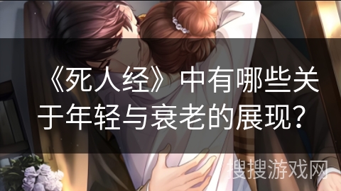 《死人经》中有哪些关于年轻与衰老的展现？