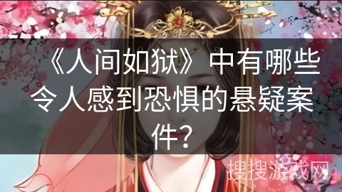 《人间如狱》中有哪些令人感到恐惧的悬疑案件？