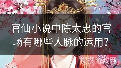 官仙小说中陈太忠的官场有哪些人脉的运用？