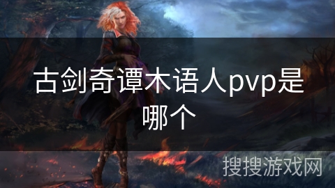 古剑奇谭木语人pvp是哪个