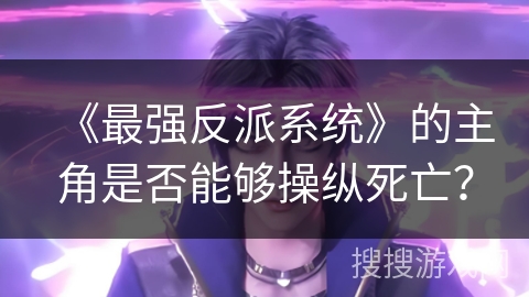 《最强反派系统》的主角是否能够操纵死亡？