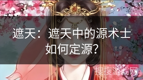 遮天：遮天中的源术士如何定源？
