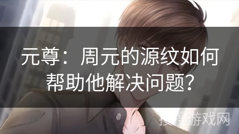 元尊：周元的源纹如何帮助他解决问题？