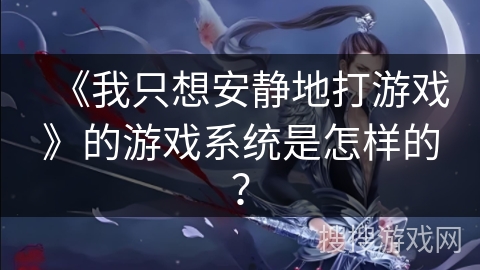 《我只想安静地打游戏》的游戏系统是怎样的？