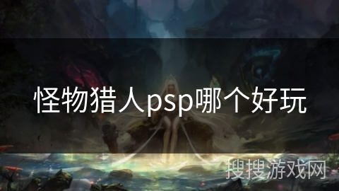 怪物猎人psp哪个好玩