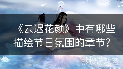 《云迟花颜》中有哪些描绘节日氛围的章节？