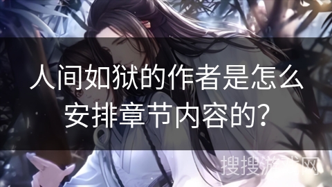 人间如狱的作者是怎么安排章节内容的？