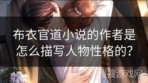 布衣官道小说的作者是怎么描写人物性格的？