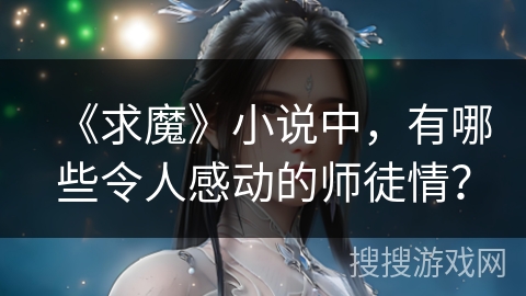 《求魔》小说中，有哪些令人感动的师徒情？