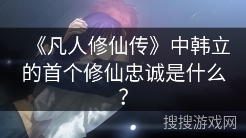 《凡人修仙传》中韩立的首个修仙忠诚是什么？