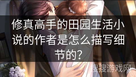 修真高手的田园生活小说的作者是怎么描写细节的？