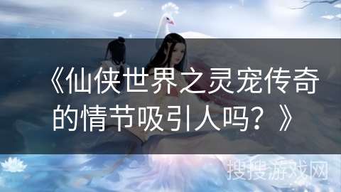 《仙侠世界之灵宠传奇的情节吸引人吗？》