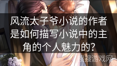 风流太子爷小说的作者是如何描写小说中的主角的个人魅力的？