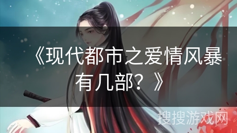 《现代都市之爱情风暴有几部？》