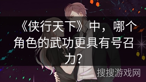 《侠行天下》中，哪个角色的武功更具有号召力？