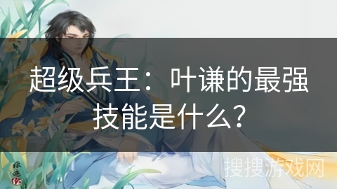 超级兵王：叶谦的最强技能是什么？