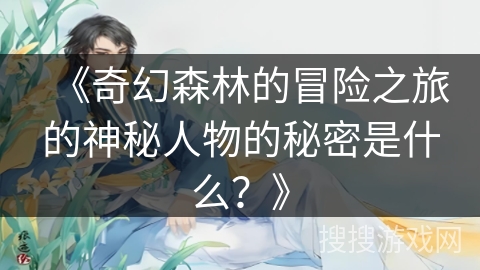 《奇幻森林的冒险之旅的神秘人物的秘密是什么？》