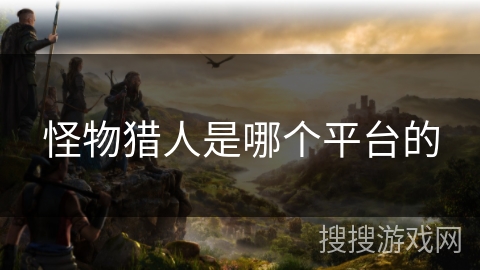 怪物猎人是哪个平台的