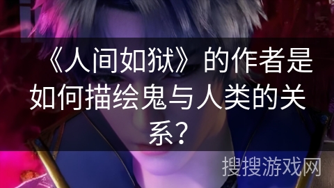 《人间如狱》的作者是如何描绘鬼与人类的关系？