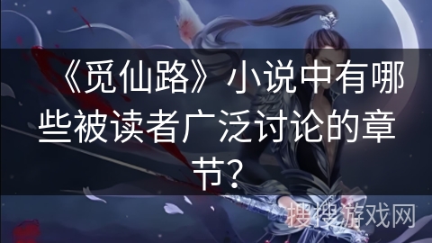 《觅仙路》小说中有哪些被读者广泛讨论的章节？