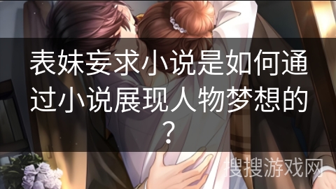 表妹妄求小说是如何通过小说展现人物梦想的？