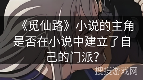 《觅仙路》小说的主角是否在小说中建立了自己的门派？