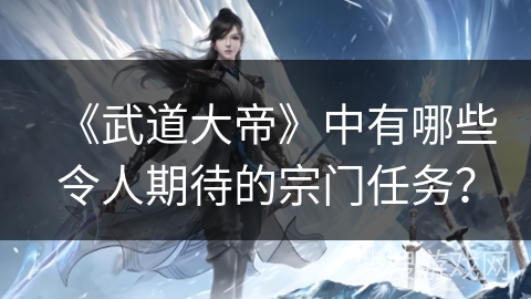 《武道大帝》中有哪些令人期待的宗门任务？