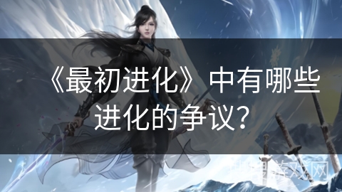 《最初进化》中有哪些进化的争议？