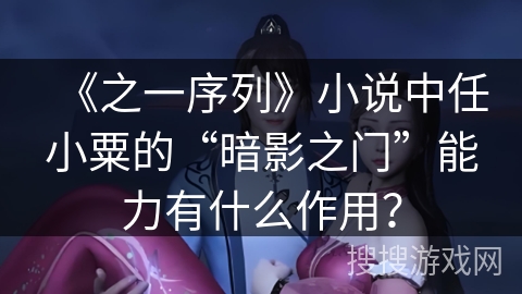 《之一序列》小说中任小粟的“暗影之门”能力有什么作用？