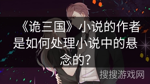 《诡三国》小说的作者是如何处理小说中的悬念的？