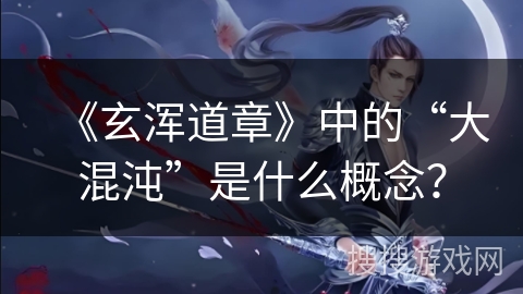 《玄浑道章》中的“大混沌”是什么概念？