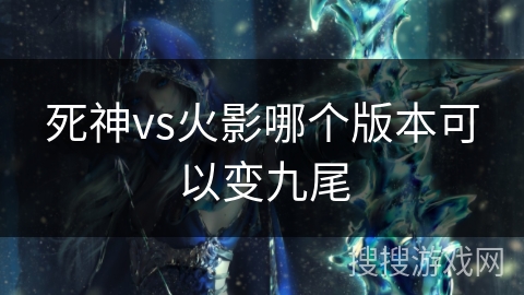 死神vs火影哪个版本可以变九尾