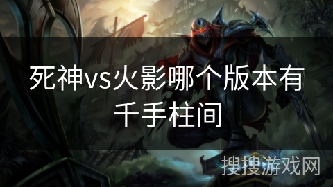 死神vs火影哪个版本有千手柱间