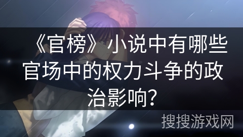 《官榜》小说中有哪些官场中的权力斗争的政治影响？